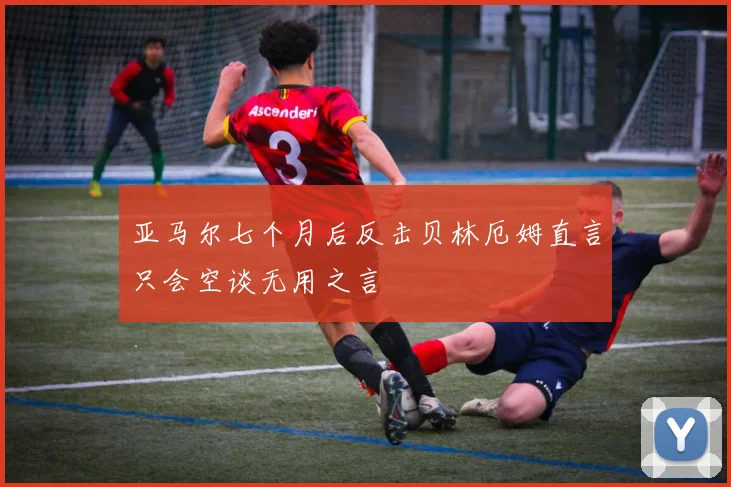 亚马尔七个月后反击贝林厄姆直言只会空谈无用之言
