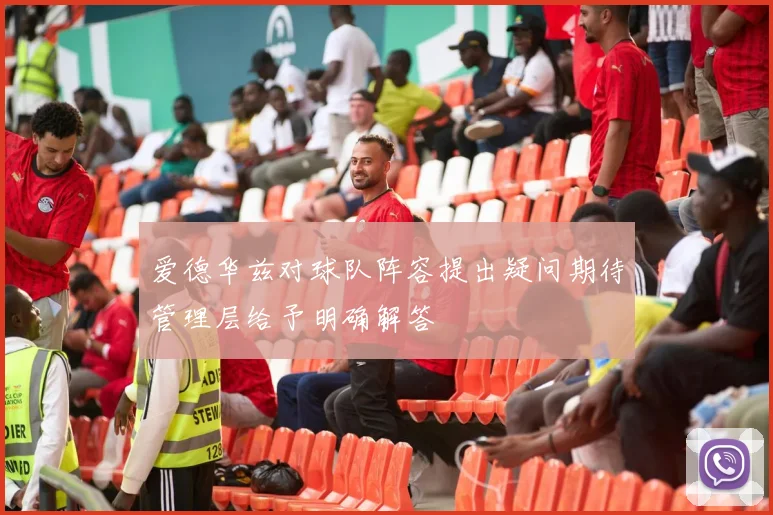 爱德华兹对球队阵容提出疑问期待管理层给予明确解答