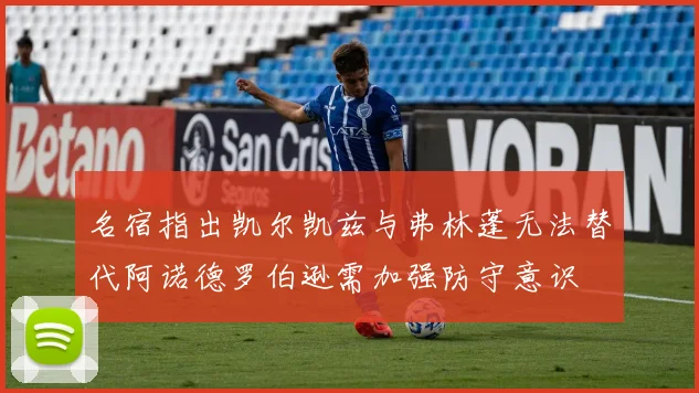 名宿指出凯尔凯兹与弗林蓬无法替代阿诺德罗伯逊需加强防守意识