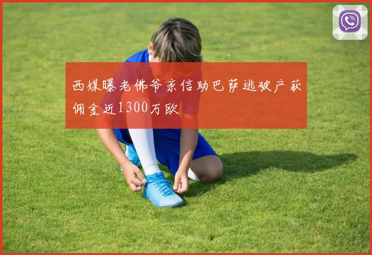 西媒曝老佛爷亲信助巴萨逃破产获佣金近1300万欧