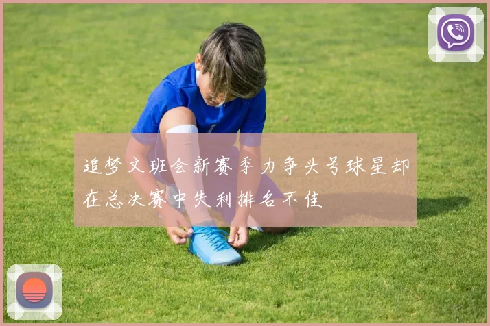 追梦文班会新赛季力争头号球星却在总决赛中失利排名不佳
