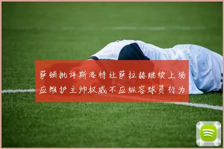 萨顿批评斯洛特让萨拉赫继续上场应维护主帅权威不应纵容球员行为