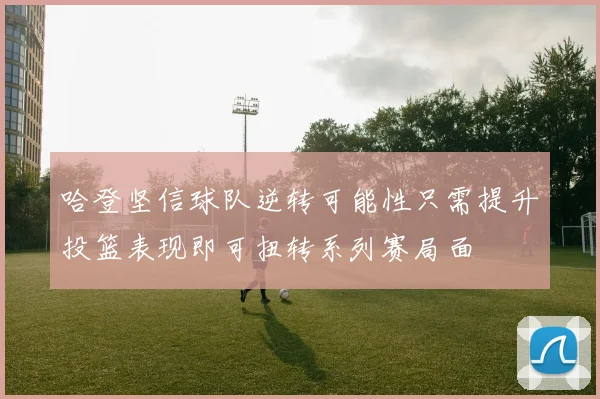 哈登坚信球队逆转可能性只需提升投篮表现即可扭转系列赛局面