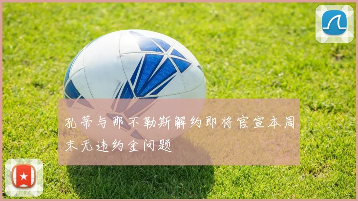 孔蒂与那不勒斯解约即将官宣本周末无违约金问题