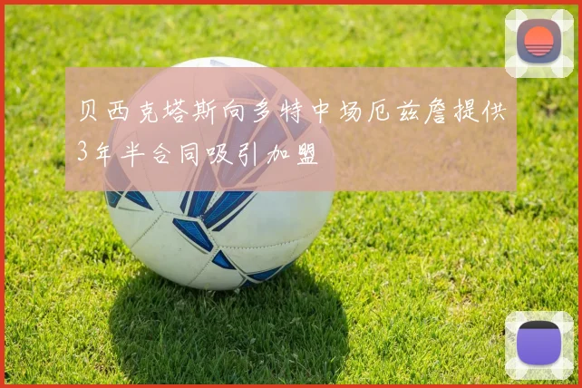 贝西克塔斯向多特中场厄兹詹提供3年半合同吸引加盟