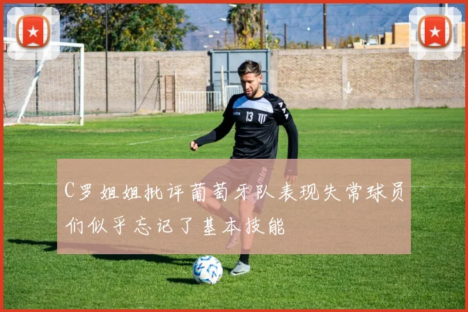 C罗姐姐批评葡萄牙队表现失常球员们似乎忘记了基本技能